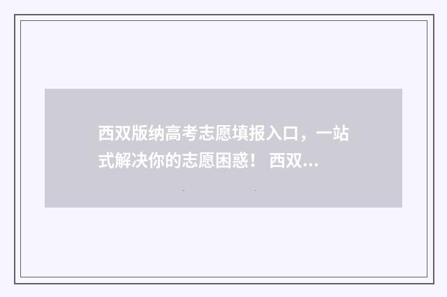 西双版纳高考志愿填报入口，一站式解决你的志愿困惑！ 西双版纳高考志愿填报机构收费