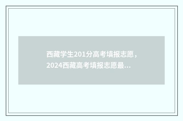 西藏学生201分高考填报志愿，2024西藏高考填报志愿最新政策 2021年西藏高考录取学校