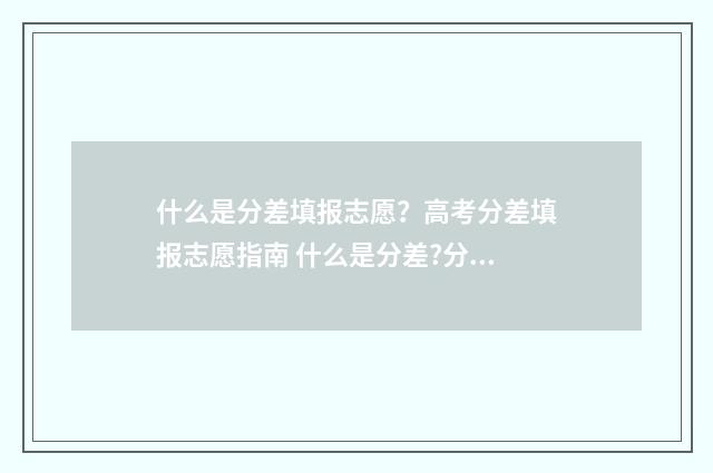 什么是分差填报志愿？高考分差填报志愿指南 什么是分差?分差怎么计算? - 搜狗问问