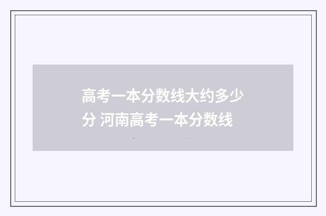 高考一本分数线大约多少分 河南高考一本分数线