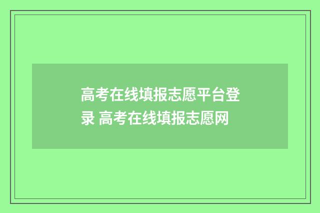 高考在线填报志愿平台登录 高考在线填报志愿网