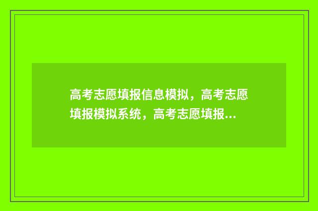高考志愿填报信息模拟，高考志愿填报模拟系统，高考志愿填报模拟入口 高考志愿填报信息在哪里查