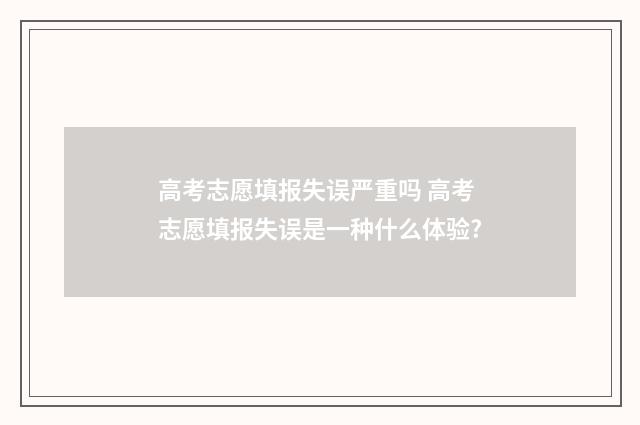 高考志愿填报失误严重吗 高考志愿填报失误是一种什么体验?