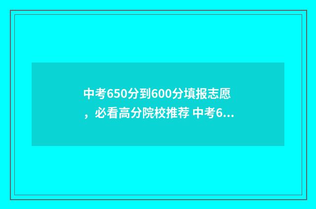 中考650分到600分填报志愿，必看高分院校推荐 中考650分怎么分配
