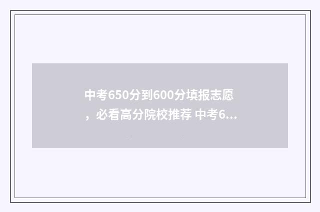 中考650分到600分填报志愿，必看高分院校推荐 中考650分怎么分配