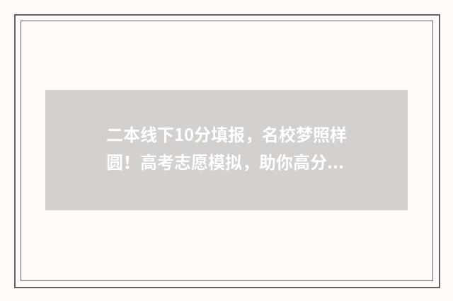 二本线下10分填报，名校梦照样圆！高考志愿模拟，助你高分报志愿 二本科线下10分可以上本科吗