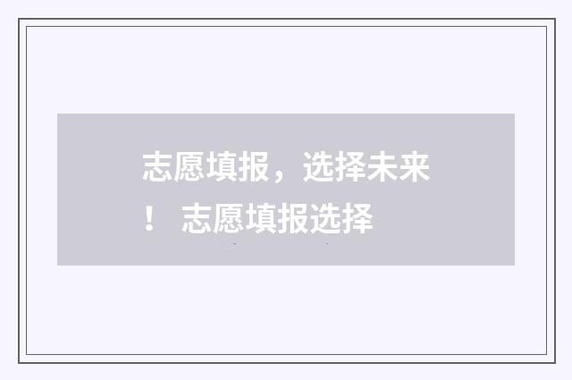 志愿填报，选择未来！ 志愿填报选择