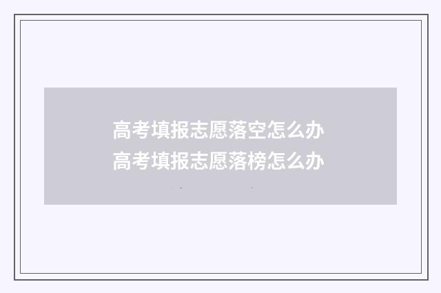 高考填报志愿落空怎么办 高考填报志愿落榜怎么办