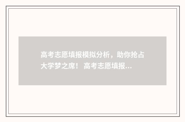 高考志愿填报模拟分析，助你抢占大学梦之席！ 高考志愿填报模拟投档什么意思