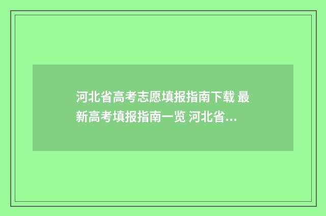 河北省高考志愿填报指南下载 最新高考填报指南一览 河北省高考志愿填报表模板