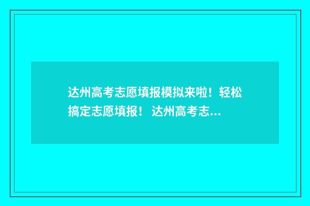 达州高考志愿填报模拟来啦！轻松搞定志愿填报！ 达州高考志愿填报系统