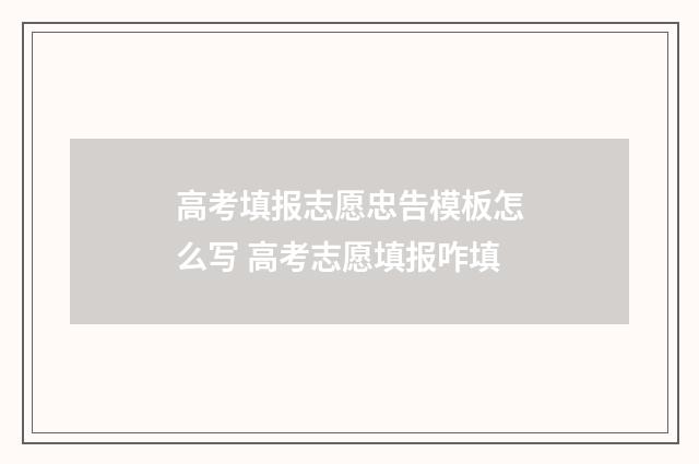 高考填报志愿忠告模板怎么写 高考志愿填报咋填