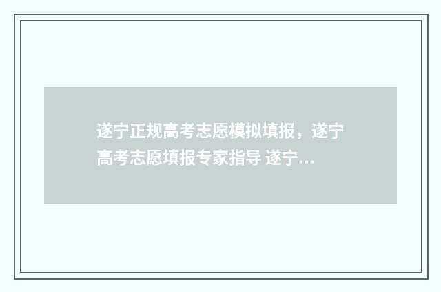 遂宁正规高考志愿模拟填报，遂宁高考志愿填报专家指导 遂宁高考喜报