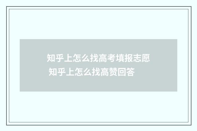 知乎上怎么找高考填报志愿 知乎上怎么找高赞回答
