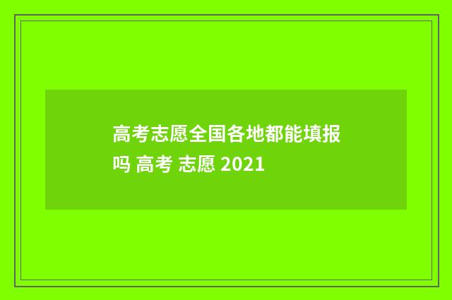 高考志愿全国各地都能填报吗 高考 志愿 2021