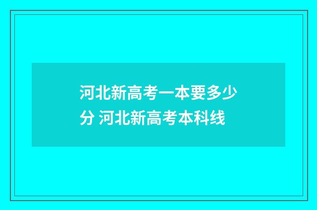 河北新高考一本要多少分 河北新高考本科线