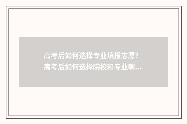 高考后如何选择专业填报志愿？ 高考后如何选择院校和专业啊?