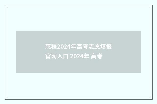 惠程2024年高考志愿填报官网入口 2024年 高考