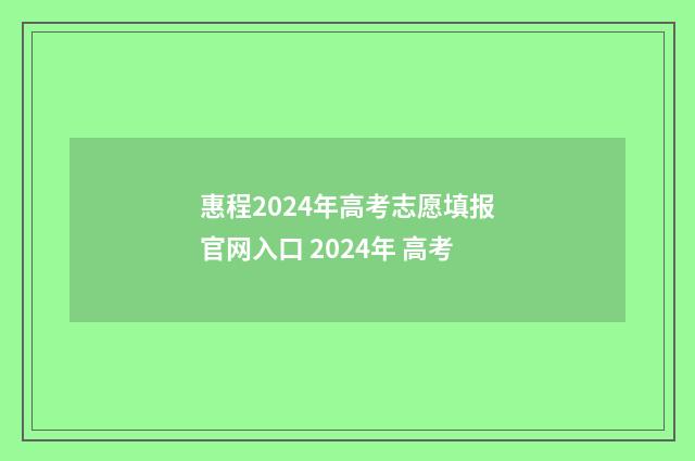 惠程2024年高考志愿填报官网入口 2024年 高考