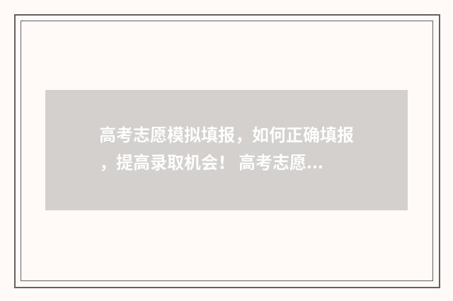 高考志愿模拟填报，如何正确填报，提高录取机会！ 高考志愿模拟填报