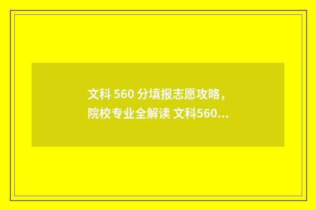 文科 560 分填报志愿攻略，院校专业全解读 文科560分什么水平