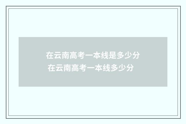 在云南高考一本线是多少分 在云南高考一本线多少分