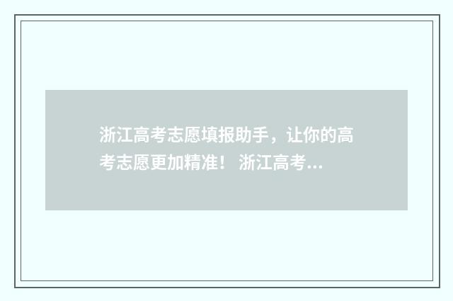 浙江高考志愿填报助手，让你的高考志愿更加精准！ 浙江高考志愿填报流程