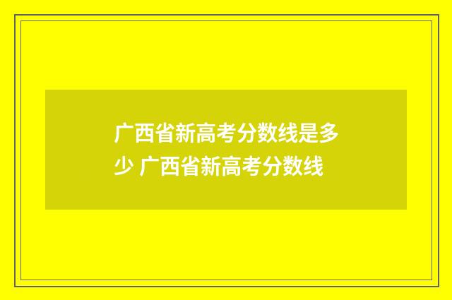 广西省新高考分数线是多少 广西省新高考分数线