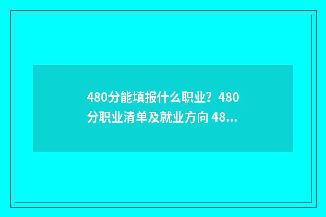 480分能填报什么职业？480分职业清单及就业方向 480分可以报什么学校