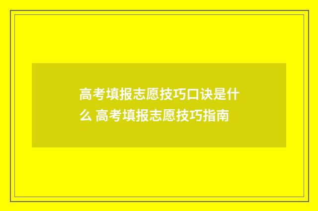 高考填报志愿技巧口诀是什么 高考填报志愿技巧指南