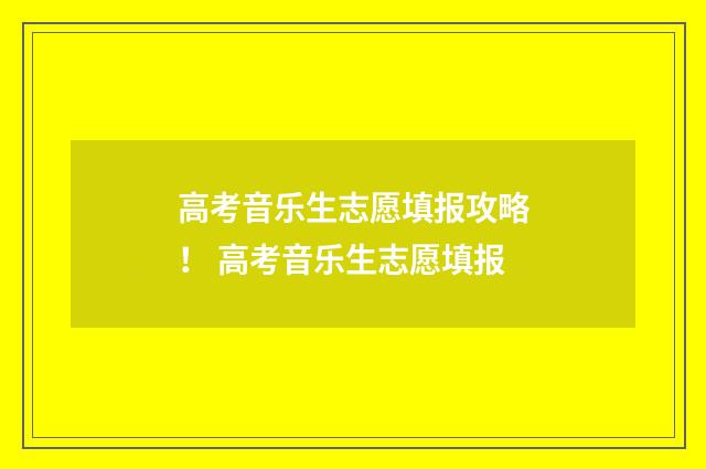 高考音乐生志愿填报攻略！ 高考音乐生志愿填报