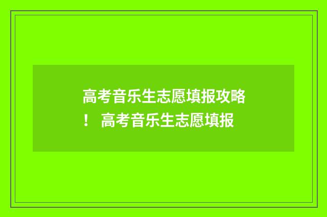 高考音乐生志愿填报攻略！ 高考音乐生志愿填报