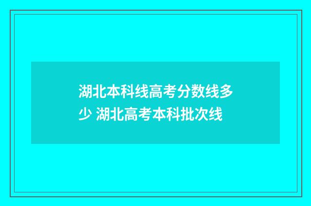 湖北本科线高考分数线多少 湖北高考本科批次线
