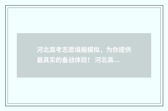 河北高考志愿填报模拟，为你提供最真实的备战体验！ 河北高考志愿填报表