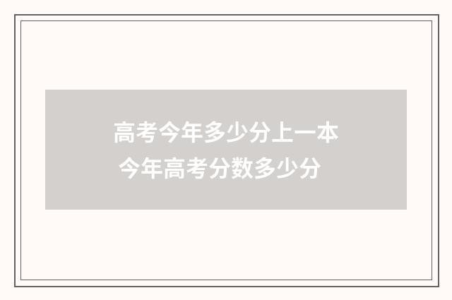 高考今年多少分上一本 今年高考分数多少分