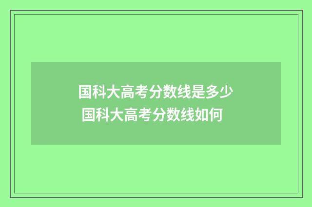 国科大高考分数线是多少 国科大高考分数线如何