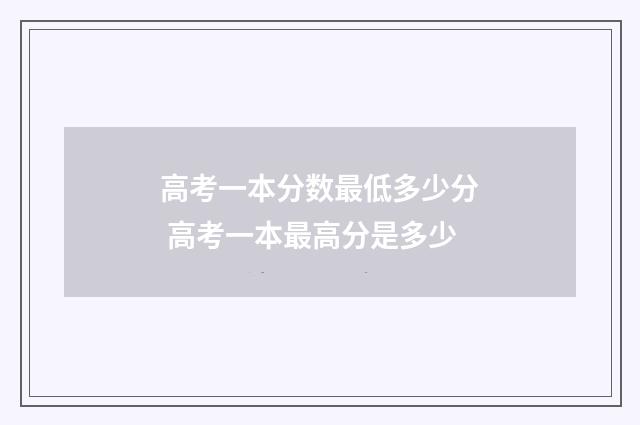 高考一本分数最低多少分 高考一本最高分是多少