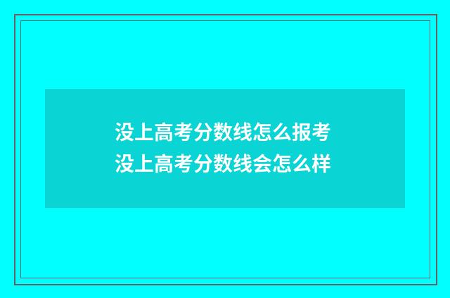 没上高考分数线怎么报考 没上高考分数线会怎么样