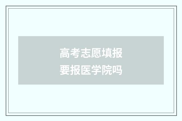 高考志愿填报要报医学院吗