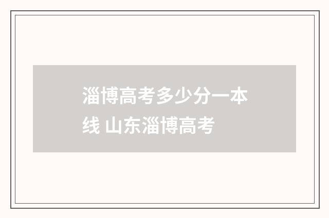 淄博高考多少分一本线 山东淄博高考