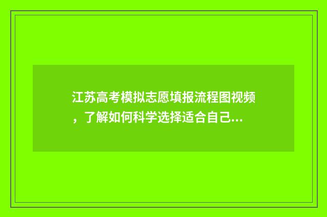 江苏高考模拟志愿填报流程图视频，了解如何科学选择适合自己的大学专业！ 江苏高考模拟志愿网站