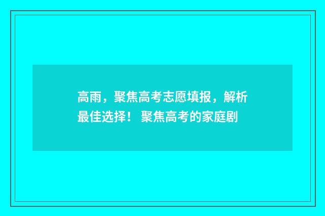 高雨，聚焦高考志愿填报，解析最佳选择！ 聚焦高考的家庭剧