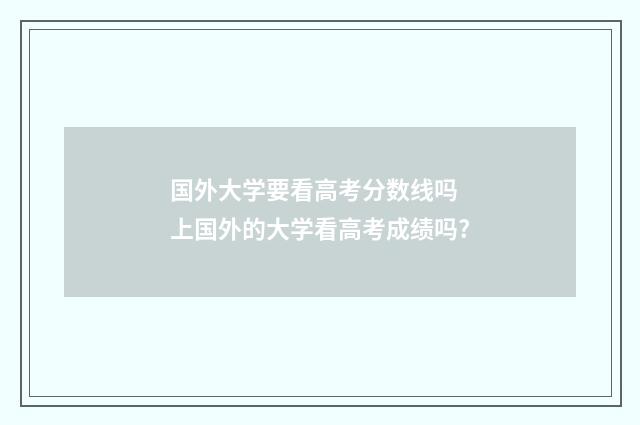 国外大学要看高考分数线吗 上国外的大学看高考成绩吗?