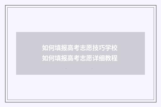 如何填报高考志愿技巧学校 如何填报高考志愿详细教程