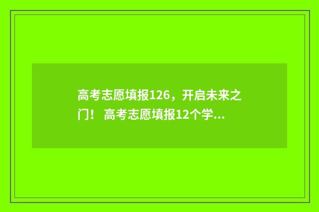 高考志愿填报126，开启未来之门！ 高考志愿填报12个学校如何填报