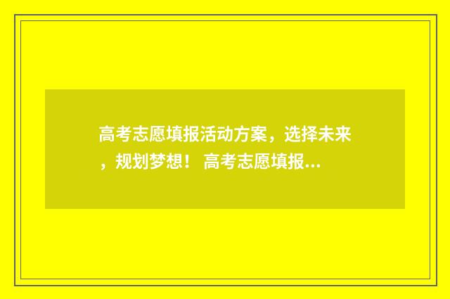 高考志愿填报活动方案，选择未来，规划梦想！ 高考志愿填报活动领导致辞