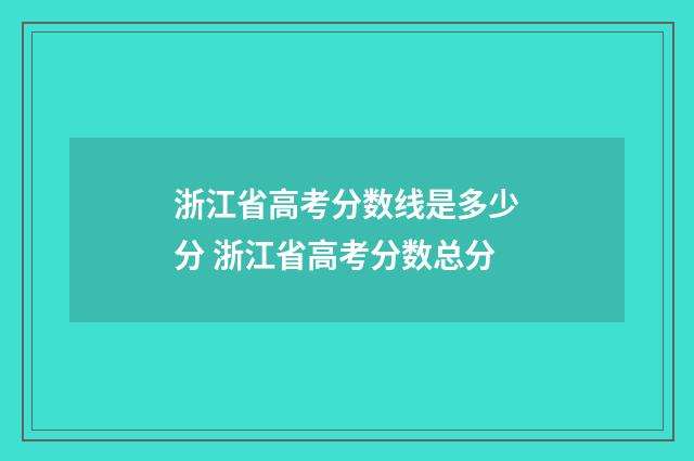 浙江省高考分数线是多少分 浙江省高考分数总分