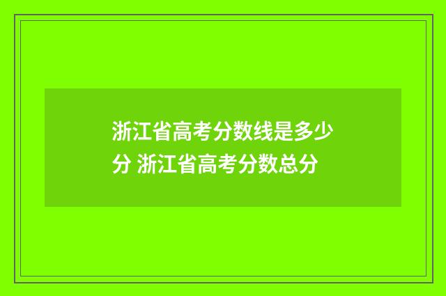 浙江省高考分数线是多少分 浙江省高考分数总分
