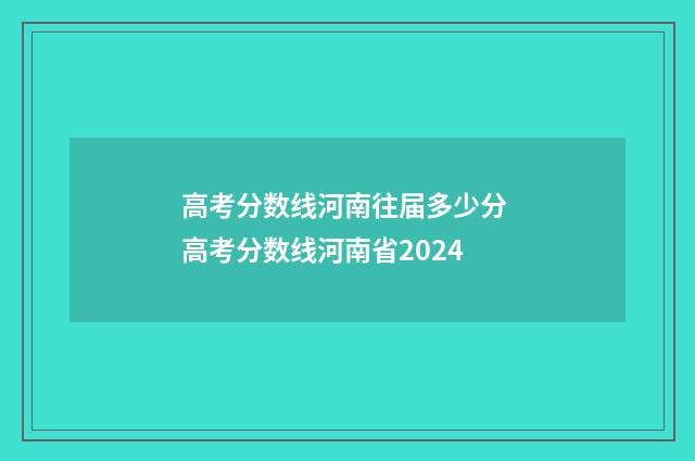高考分数线河南往届多少分 高考分数线河南省2024