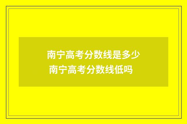 南宁高考分数线是多少 南宁高考分数线低吗